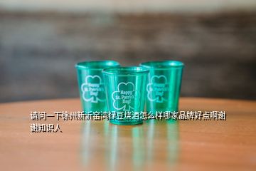 请问一下徐州新沂窑湾绿豆烧酒怎么样哪家品牌好点啊谢谢知识人
