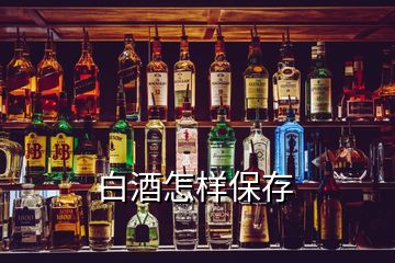 白酒怎样保存