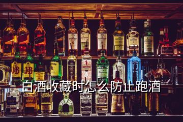 白酒收藏时怎么防止跑酒