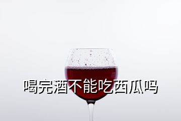 喝完酒不能吃西瓜吗