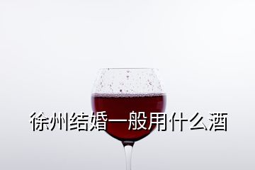 徐州结婚一般用什么酒