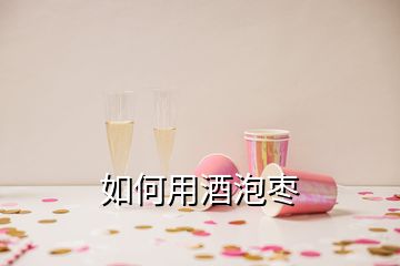 如何用酒泡枣