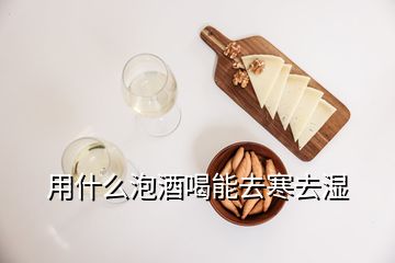 用什么泡酒喝能去寒去湿