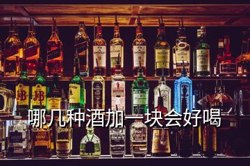 哪几种酒加一块会好喝