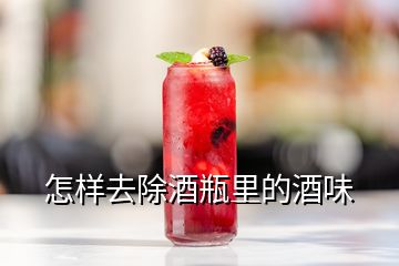 怎样去除酒瓶里的酒味