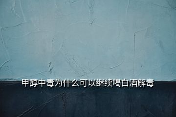 甲醇中毒为什么可以继续喝白酒解毒