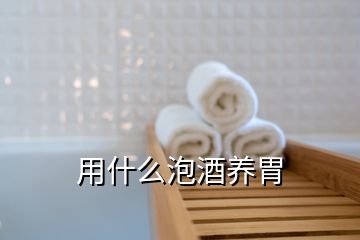 用什么泡酒养胃