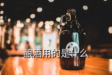 酿酒用的是什么