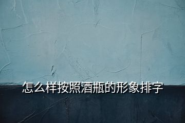 怎么样按照酒瓶的形象排字