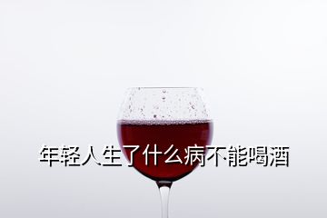 年轻人生了什么病不能喝酒