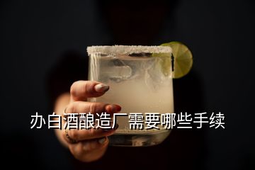 办白酒酿造厂需要哪些手续