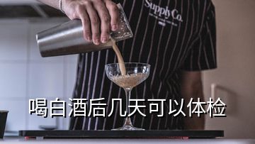 喝白酒后几天可以体检