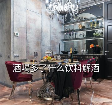 酒喝多了什么饮料解酒