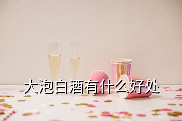 大泡白酒有什么好处