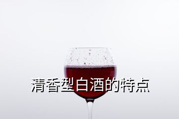 清香型白酒的特点