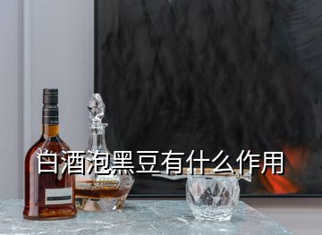 白酒泡黑豆有什么作用