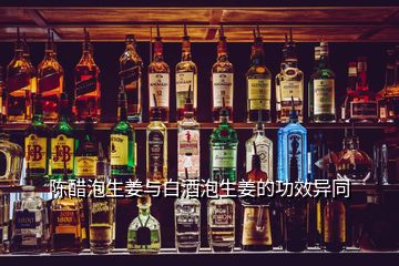 陈醋泡生姜与白酒泡生姜的功效异同