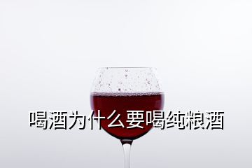 喝酒为什么要喝纯粮酒