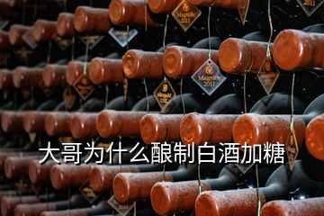 大哥为什么酿制白酒加糖