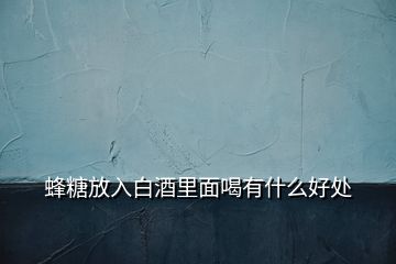 蜂糖放入白酒里面喝有什么好处