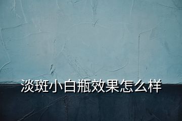 淡斑小白瓶效果怎么样