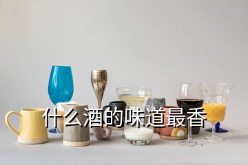 什么酒的味道最香