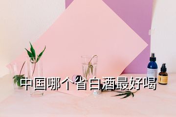 中国哪个省白酒最好喝