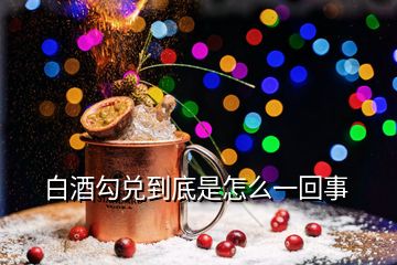 白酒勾兑到底是怎么一回事