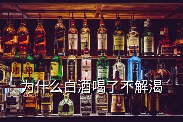 为什么白酒喝了不解渴