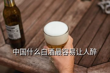 中国什么白酒最容易让人醉