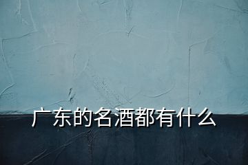 广东的名酒都有什么