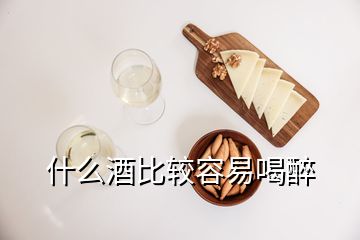 什么酒比较容易喝醉