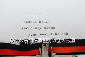 放什么东西在酒里可以让人戒酒