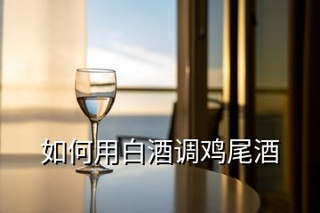 如何用白酒调鸡尾酒