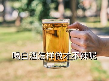 喝白酒怎样做才不辣呢