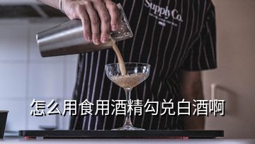 怎么用食用酒精勾兑白酒啊