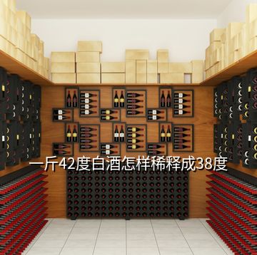 一斤42度白酒怎样稀释成38度