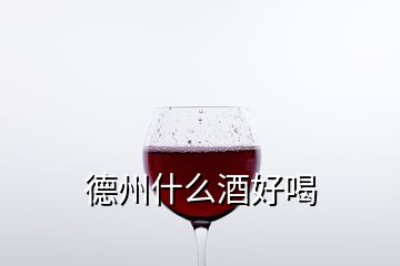 德州什么酒好喝