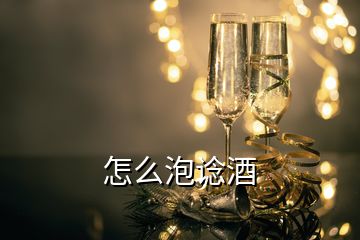 怎么泡谂酒