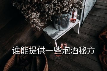 谁能提供一些泡酒秘方