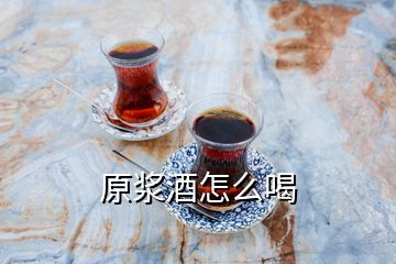 原浆酒怎么喝