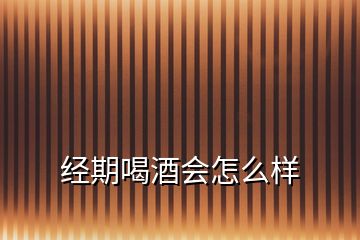 经期喝酒会怎么样