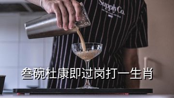 叁碗杜康即过岗打一生肖