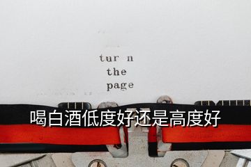 喝白酒低度好还是高度好