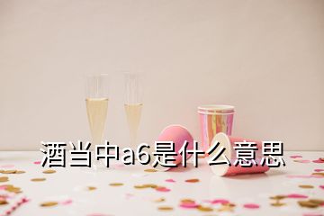 酒当中a6是什么意思