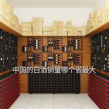 中国的白酒销量哪个省最大