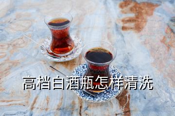 高档白酒瓶怎样清洗