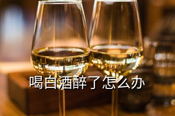 喝白酒醉了怎么办