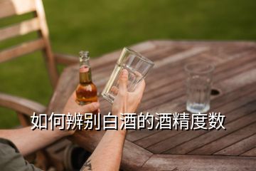 如何辨别白酒的酒精度数