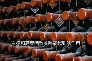 白糖和高度酒熬着喝能起到啥作用